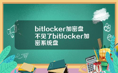 bitlocker加密盘不见了bitlocker加密系统盘