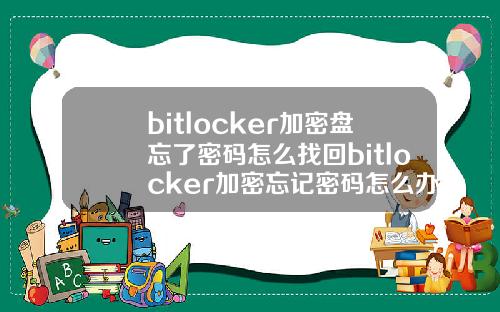 bitlocker加密盘忘了密码怎么找回bitlocker加密忘记密码怎么办