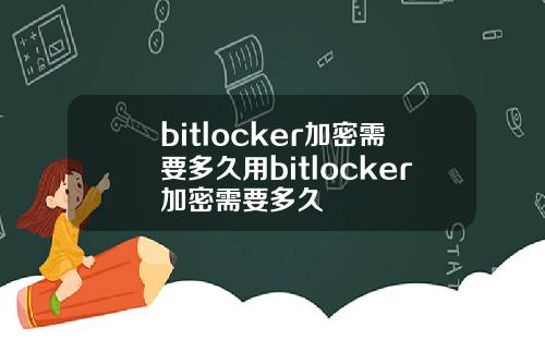 bitlocker加密需要多久用bitlocker加密需要多久