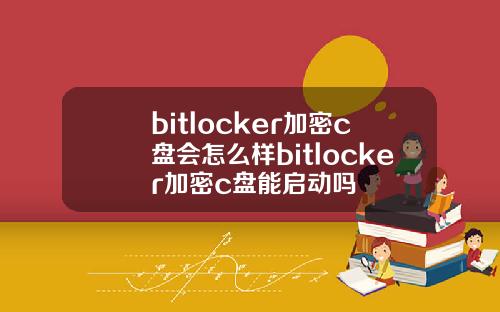 bitlocker加密c盘会怎么样bitlocker加密c盘能启动吗