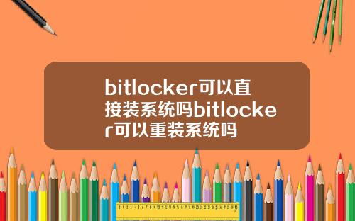 bitlocker可以直接装系统吗bitlocker可以重装系统吗
