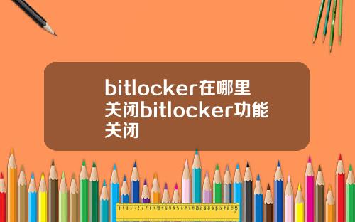 bitlocker在哪里关闭bitlocker功能关闭