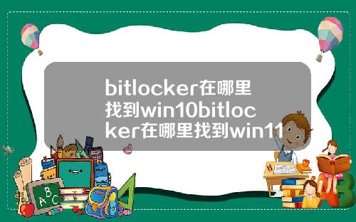 bitlocker在哪里找到win10bitlocker在哪里找到win11