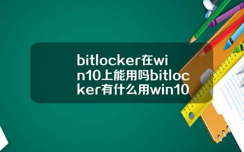 bitlocker在win10上能用吗bitlocker有什么用win10