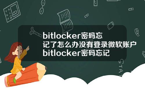 bitlocker密码忘记了怎么办没有登录微软账户bitlocker密码忘记没有密钥怎么办