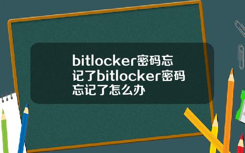 bitlocker密码忘记了bitlocker密码忘记了怎么办