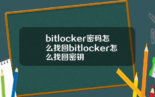 bitlocker密码怎么找回bitlocker怎么找回密钥
