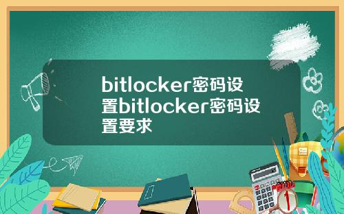 bitlocker密码设置bitlocker密码设置要求