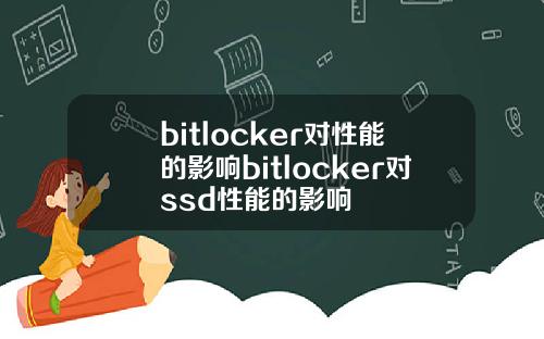 bitlocker对性能的影响bitlocker对ssd性能的影响
