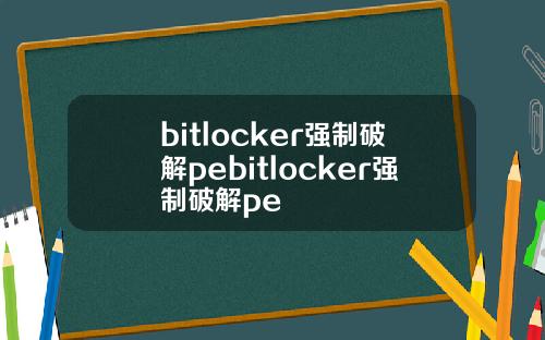 bitlocker强制破解pebitlocker强制破解pe