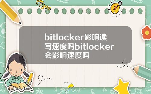 bitlocker影响读写速度吗bitlocker会影响速度吗