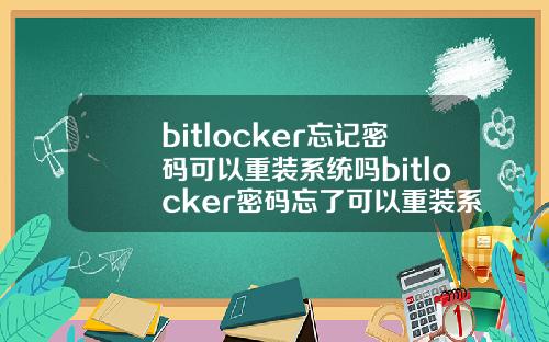 bitlocker忘记密码可以重装系统吗bitlocker密码忘了可以重装系统吗