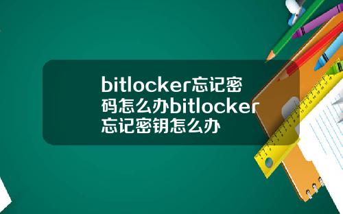 bitlocker忘记密码怎么办bitlocker忘记密钥怎么办