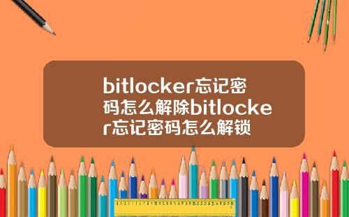 bitlocker忘记密码怎么解除bitlocker忘记密码怎么解锁