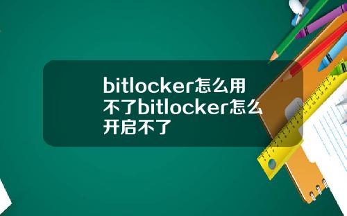 bitlocker怎么用不了bitlocker怎么开启不了