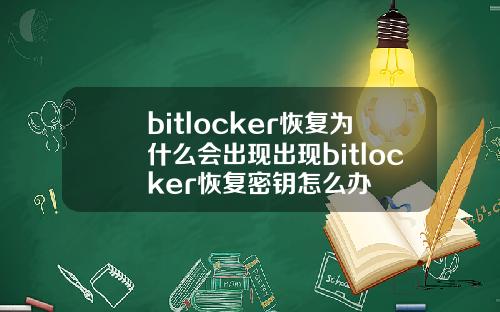 bitlocker恢复为什么会出现出现bitlocker恢复密钥怎么办