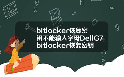 bitlocker恢复密钥不能输入字母DellG7bitlocker恢复密钥不能输入字母无法启动