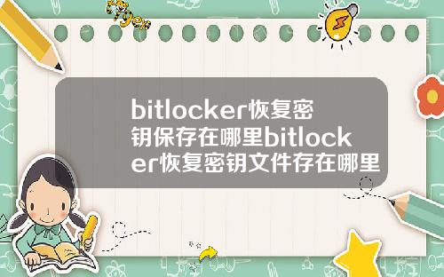 bitlocker恢复密钥保存在哪里bitlocker恢复密钥文件存在哪里