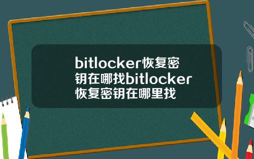 bitlocker恢复密钥在哪找bitlocker恢复密钥在哪里找