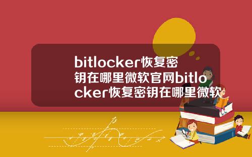 bitlocker恢复密钥在哪里微软官网bitlocker恢复密钥在哪里微软官网手机