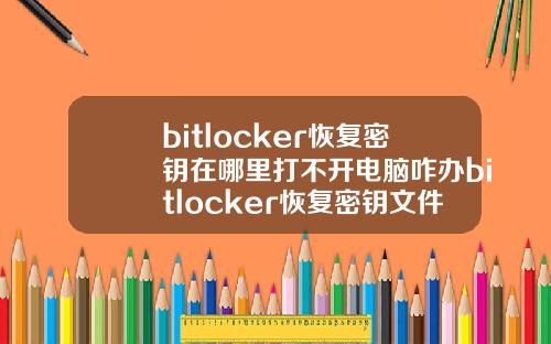 bitlocker恢复密钥在哪里打不开电脑咋办bitlocker恢复密钥文件存在哪里