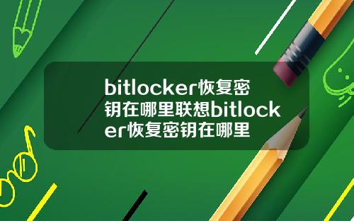 bitlocker恢复密钥在哪里联想bitlocker恢复密钥在哪里
