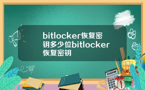 bitlocker恢复密钥多少位bitlocker恢复密钥