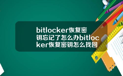 bitlocker恢复密钥忘记了怎么办bitlocker恢复密钥怎么找回