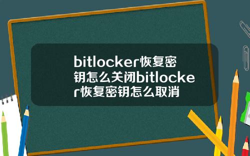 bitlocker恢复密钥怎么关闭bitlocker恢复密钥怎么取消