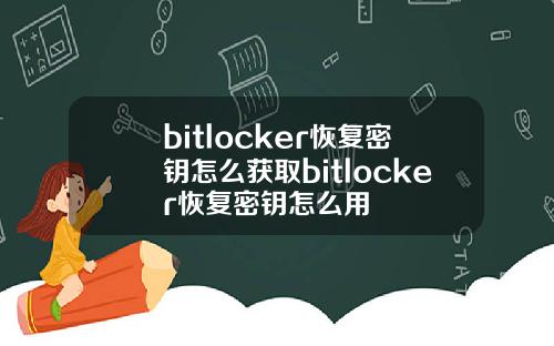 bitlocker恢复密钥怎么获取bitlocker恢复密钥怎么用