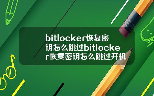 bitlocker恢复密钥怎么跳过bitlocker恢复密钥怎么跳过开机