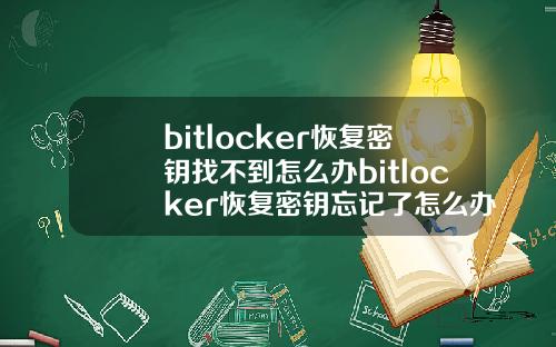 bitlocker恢复密钥找不到怎么办bitlocker恢复密钥忘记了怎么办