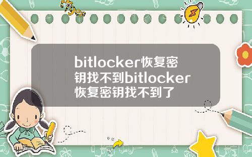bitlocker恢复密钥找不到bitlocker恢复密钥找不到了