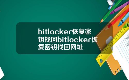 bitlocker恢复密钥找回bitlocker恢复密钥找回网址