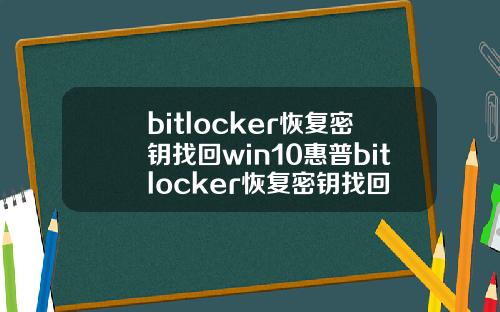 bitlocker恢复密钥找回win10惠普bitlocker恢复密钥找回