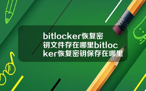 bitlocker恢复密钥文件存在哪里bitlocker恢复密钥保存在哪里