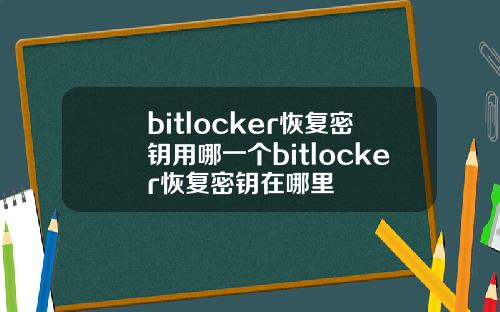 bitlocker恢复密钥用哪一个bitlocker恢复密钥在哪里