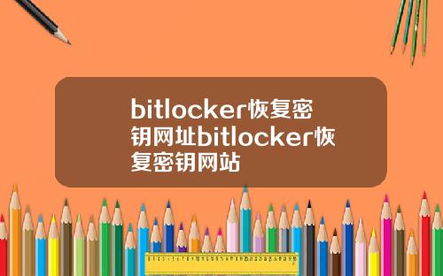 bitlocker恢复密钥网址bitlocker恢复密钥网站