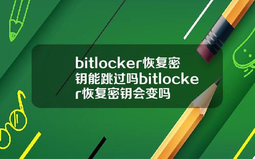 bitlocker恢复密钥能跳过吗bitlocker恢复密钥会变吗