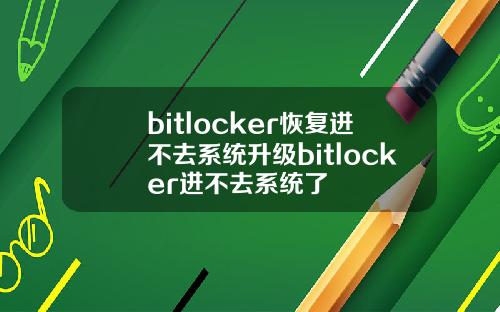 bitlocker恢复进不去系统升级bitlocker进不去系统了