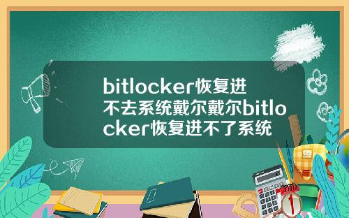 bitlocker恢复进不去系统戴尔戴尔bitlocker恢复进不了系统