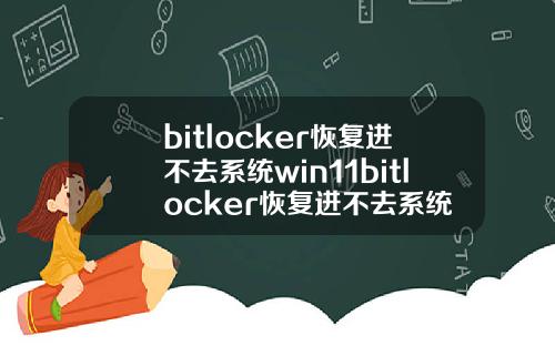 bitlocker恢复进不去系统win11bitlocker恢复进不去系统