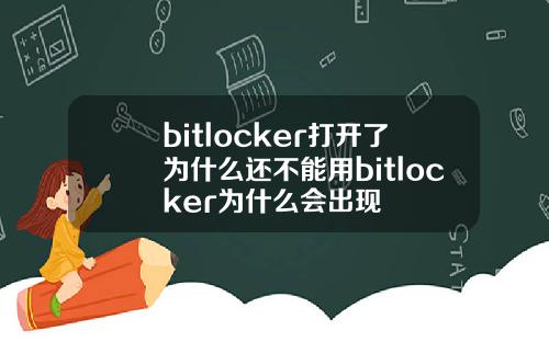bitlocker打开了为什么还不能用bitlocker为什么会出现