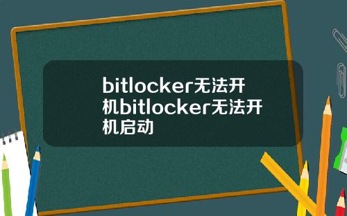bitlocker无法开机bitlocker无法开机启动