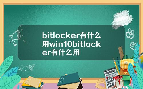 bitlocker有什么用win10bitlocker有什么用