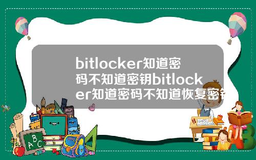 bitlocker知道密码不知道密钥bitlocker知道密码不知道恢复密钥