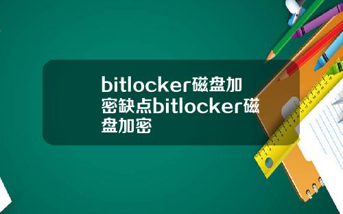 bitlocker磁盘加密缺点bitlocker磁盘加密