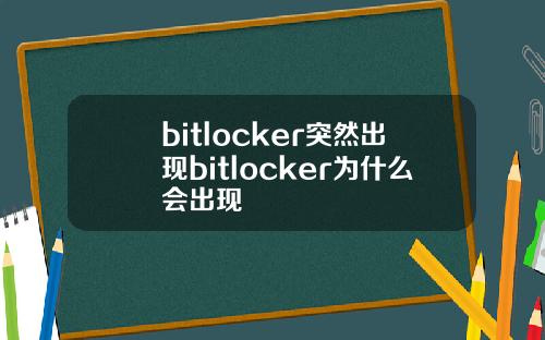 bitlocker突然出现bitlocker为什么会出现