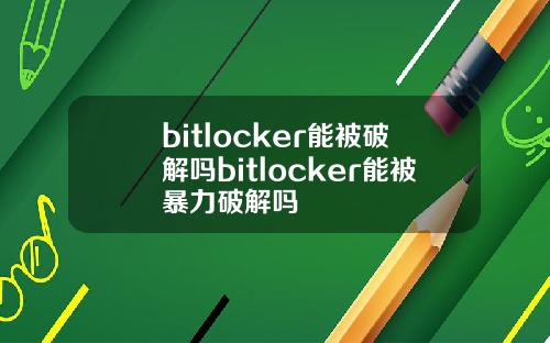 bitlocker能被破解吗bitlocker能被暴力破解吗