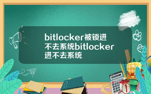 bitlocker被锁进不去系统bitlocker进不去系统